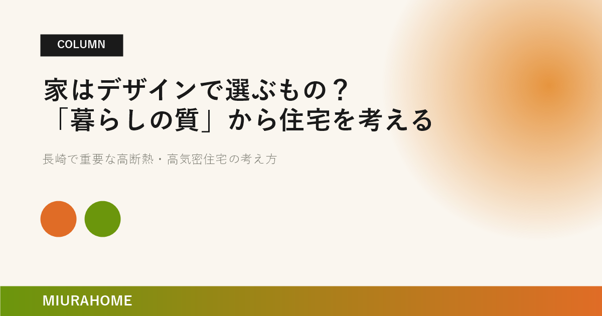 家はデザインで選ぶもの？「暮らしの質」から住宅を考えてみる｜長崎で重要な高断熱・高気密住宅の考え方