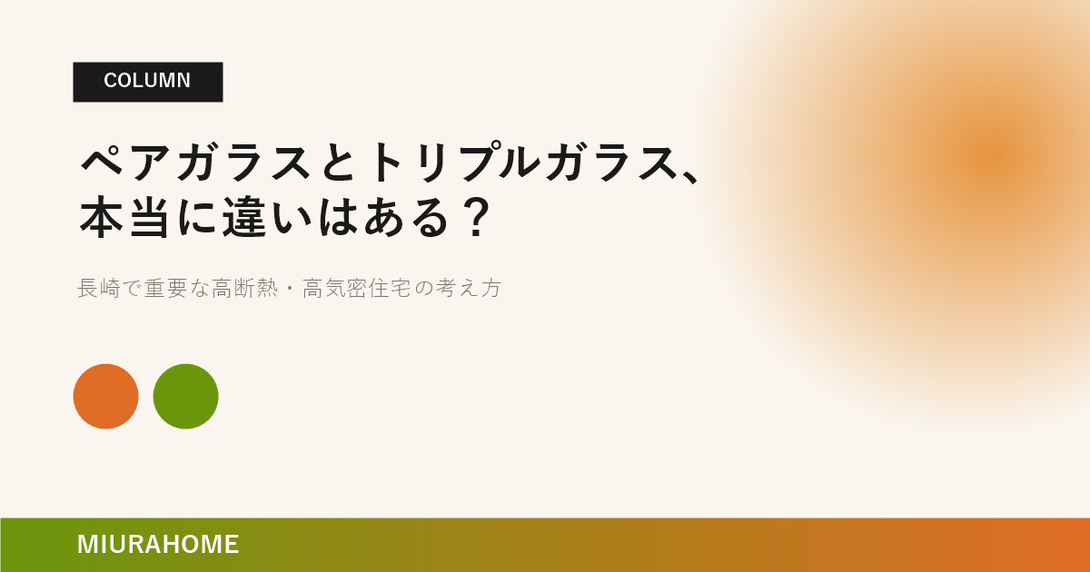 ペアガラスとトリプルガラス、本当に違いはある？｜長崎で重要な高断熱・高気密住宅の考え方