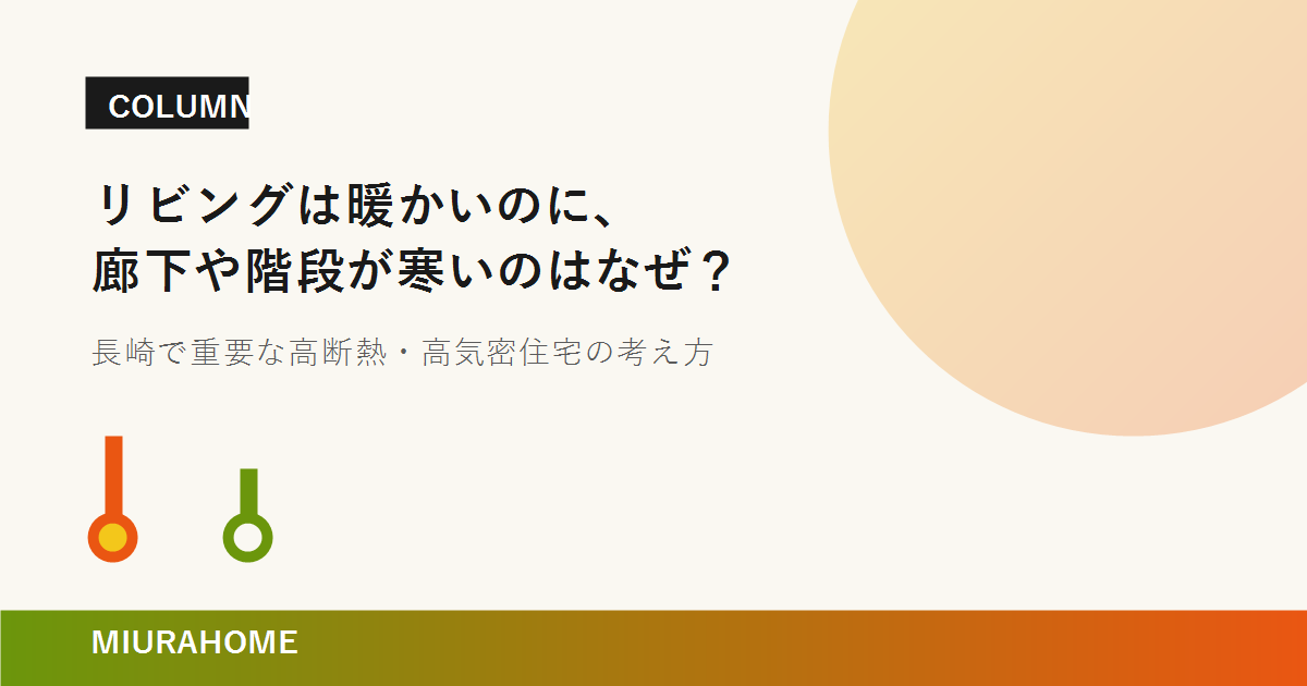リビングは暖かいのに、廊下や階段が寒いのはなぜ？｜長崎で重要な高断熱・高気密住宅の考え方