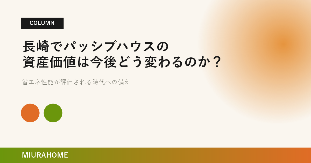 長崎でパッシブハウスの資産価値は今後どう変わるのか？｜長崎で重要な高断熱・高気密住宅の考え方